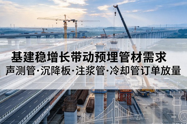 大竹基建稳增长带动预埋监测管材需求，声测管、沉降板、注浆管订单持续放量