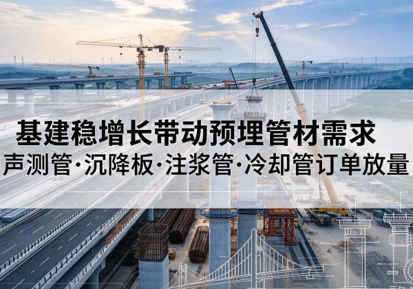大竹基建稳增长带动预埋监测管材需求，声测管、沉降板、注浆管订单持续放量
